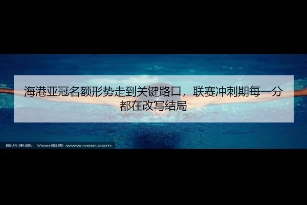 海港亚冠名额形势走到关键路口，联赛冲刺期每一分都在改写结局（maiqiuwang）