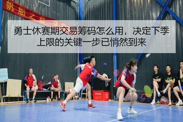 勇士休赛期交易筹码怎么用，决定下季上限的关键一步已悄然到来